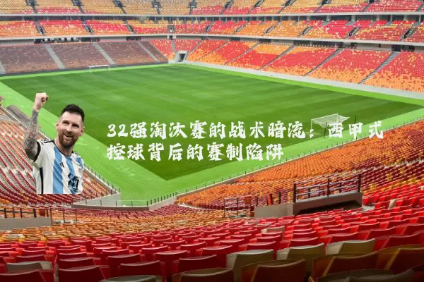 32强淘汰赛的战术暗流:西甲式控球背后的赛制陷阱