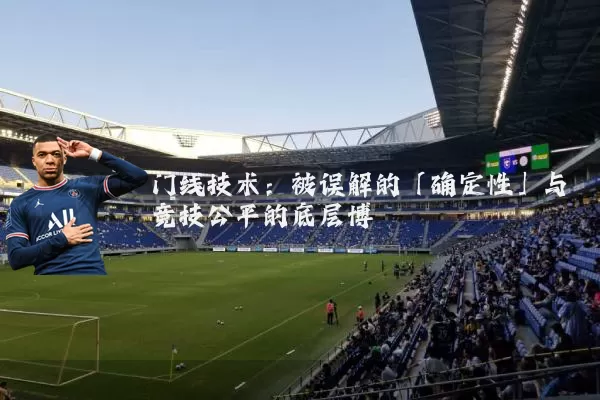 门线技术：被误解的「确定性」与竞技公平的底层博弈