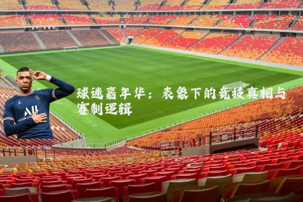 球迷嘉年华:表象下的竞技真相与赛制逻辑