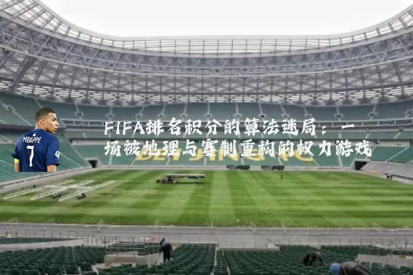FIFA排名积分的算法迷局：一场被地理与赛制重构的权力游戏