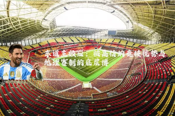 东道主效应:被高估的竞技优势与地理赛制的底层博弈