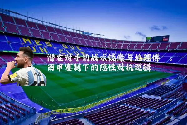 潜在对手的战术镜像与地理博弈：西甲赛制下的隐性对抗逻辑