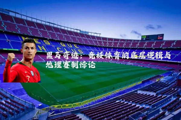 黑马奇迹：竞技体育的底层逻辑与地理赛制悖论