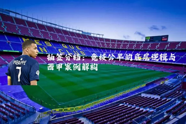 抽签分档：竞技公平的底层逻辑与西甲案例解构