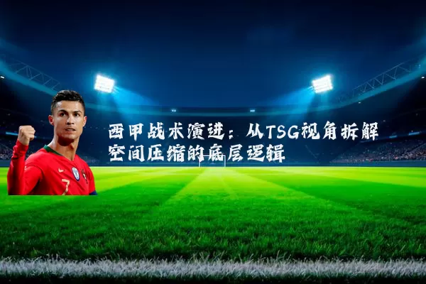 西甲战术演进：从TSG视角拆解空间压缩的底层逻辑