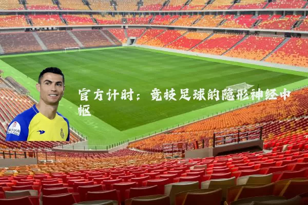 官方计时:竞技足球的隐形神经中枢