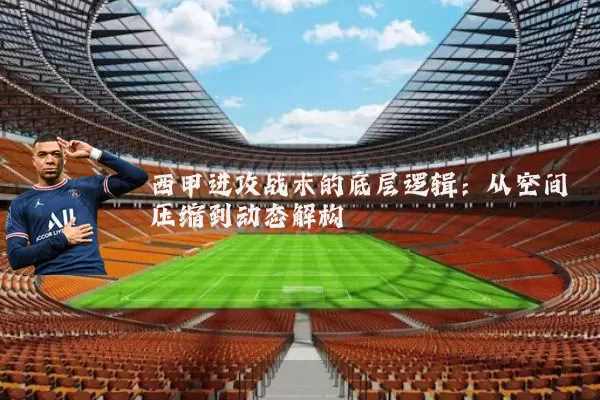 西甲进攻战术的底层逻辑：从空间压缩到动态解构