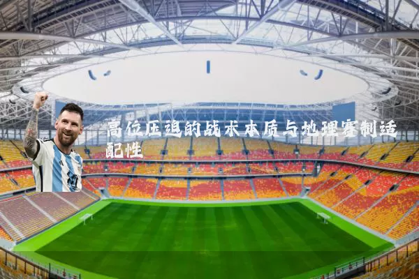 高位压迫的战术本质与地理赛制适配性