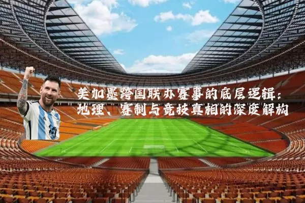 美加墨跨国联办赛事的底层逻辑:地理、赛制与竞技真相的深度解构