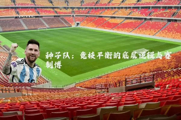 种子队：竞技平衡的底层逻辑与赛制博弈