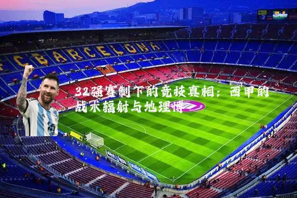 32强赛制下的竞技真相：西甲的战术辐射与地理博弈