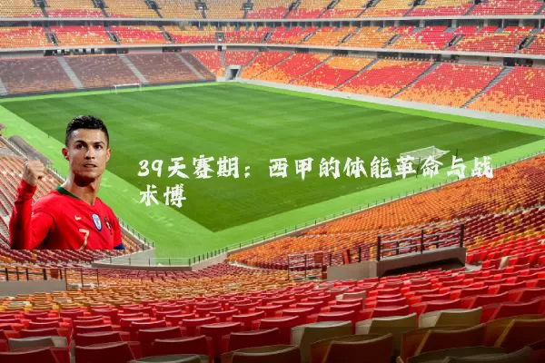 39天赛期:西甲的体能革命与战术博弈