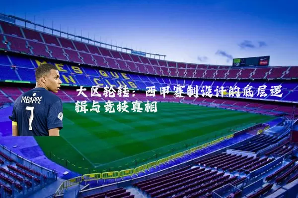 大区轮转：西甲赛制设计的底层逻辑与竞技真相