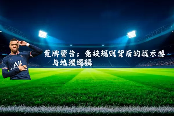 黄牌警告：竞技规则背后的战术博弈与地理逻辑