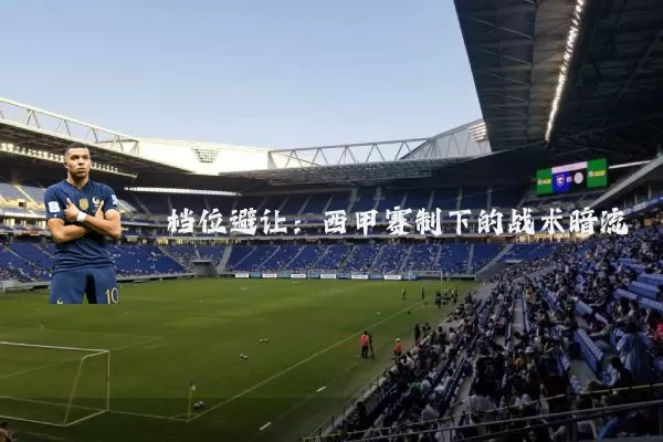 档位避让：西甲赛制下的战术暗流