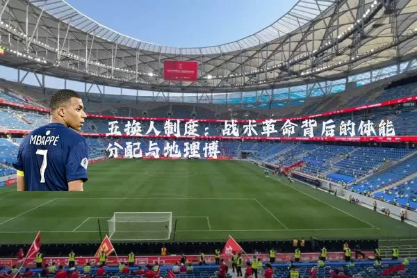 五换人制度:战术革命背后的体能分配与地理博弈